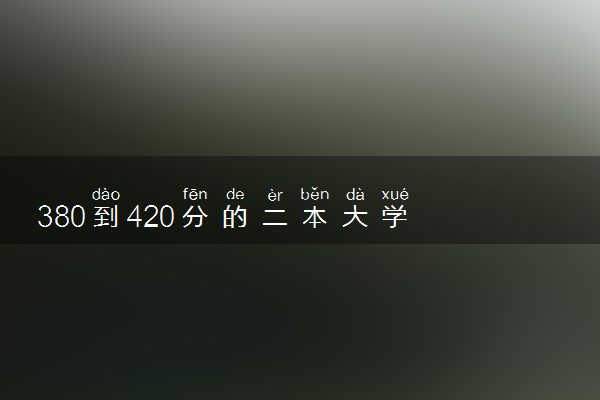 380到420分的二本大学 2024哪些二本好捡漏