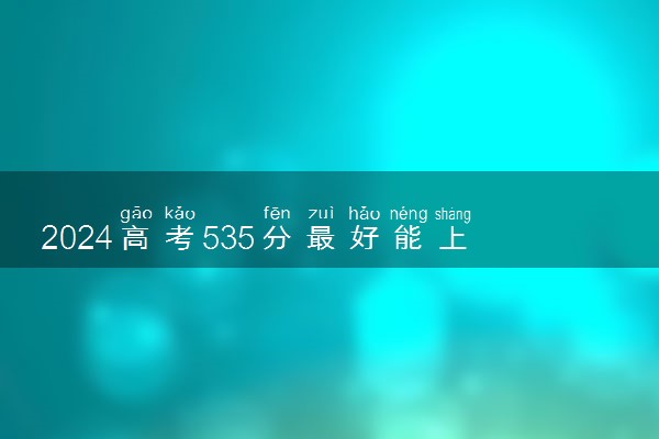 2024高考535分最好能上二本吗 可以选择报考什么大学