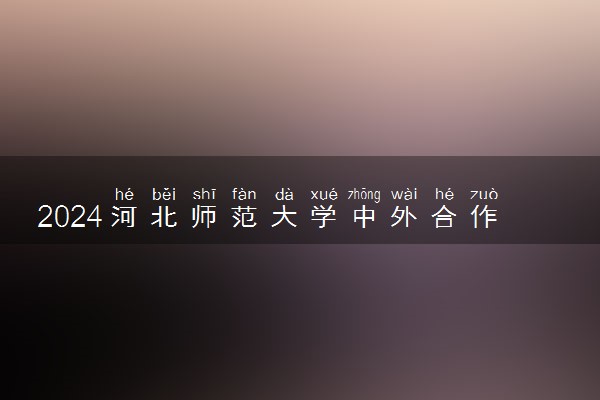 2024河北师范大学中外合作办学学费多少钱 毕业证一样吗