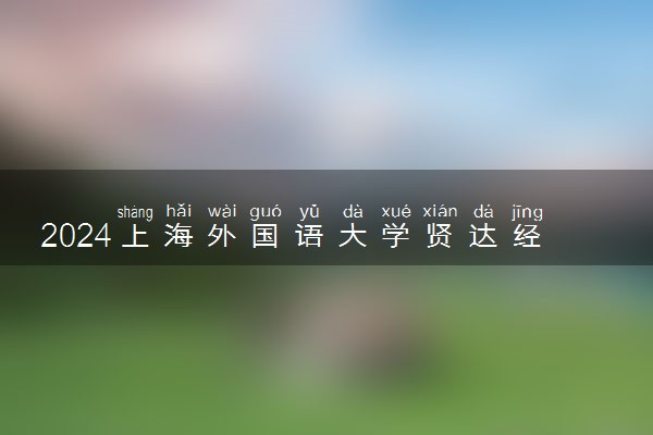 2024上海外国语大学贤达经济人文学院是一本还是二本 含金量高吗