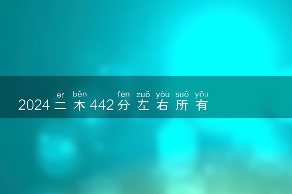 2024二本442分左右所有公办大学 能报考哪些二本院校