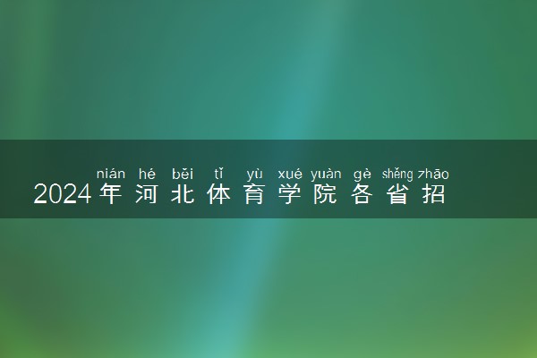 2024年河北体育学院各省招生计划及招生人数 都招什么专业