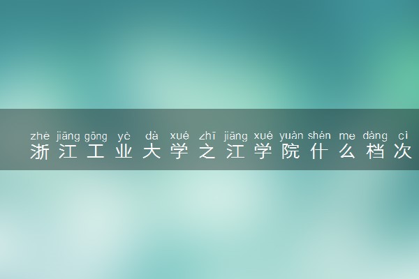 浙江工业大学之江学院什么档次 很厉害吗