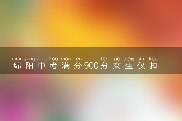 绵阳中考满分900分女生仅扣26分 最新中考录取线公布