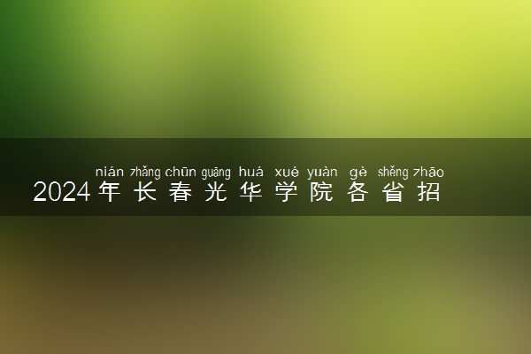 2024年长春光华学院各省招生计划及招生人数 都招什么专业
