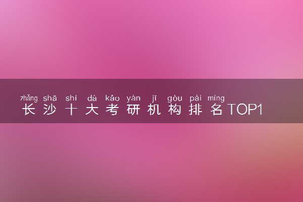 长沙十大考研机构排名TOP10