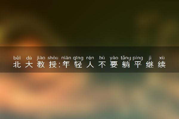 北大教授:年轻人不要躺平继续卷 卷才能成功