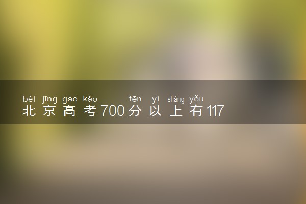 北京高考700分以上有117人 2024北京高考分数线是多少