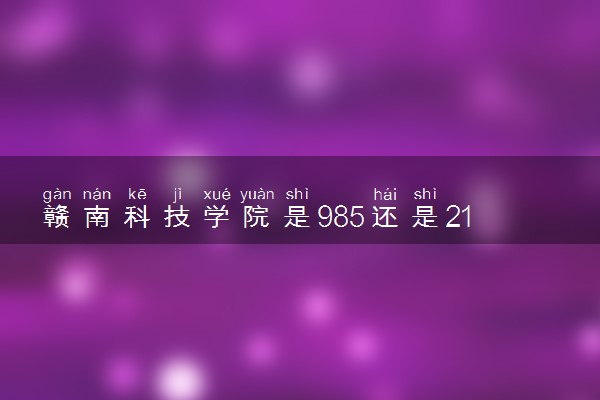 赣南科技学院是985还是211 录取分数线是多少