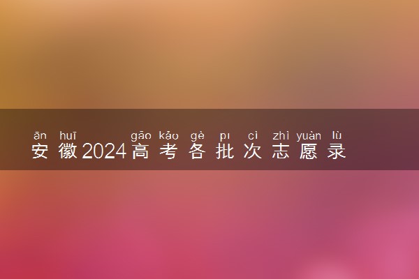 安徽2024高考各批次志愿录取时间 几号开始录取