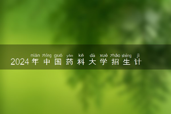 2024年中国药科大学招生计划专业及各省录取分数线位次