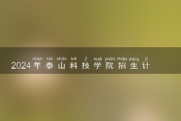 2024年泰山科技学院招生计划专业及各省录取分数线位次