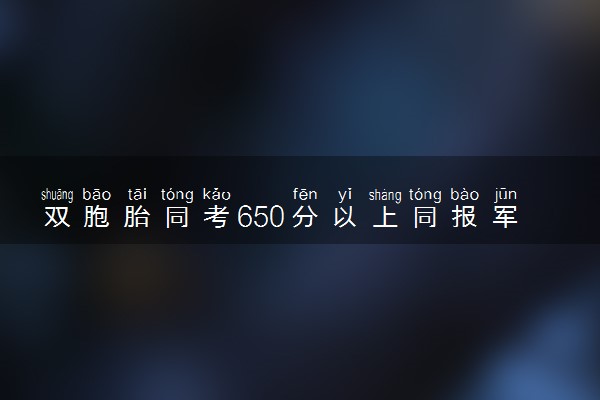 双胞胎同考650分以上同报军校 想为国防事业贡献力量