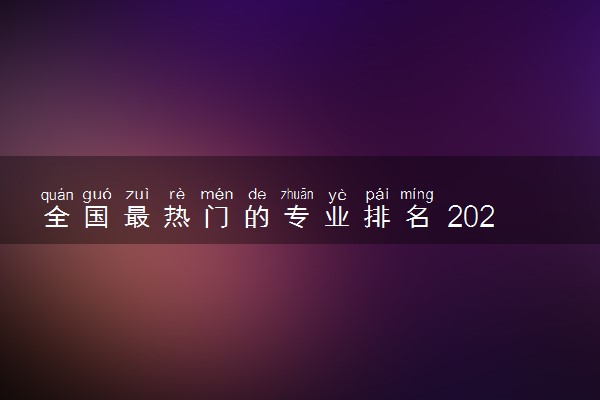 全国最热门的专业排名 2024哪些就业前景好