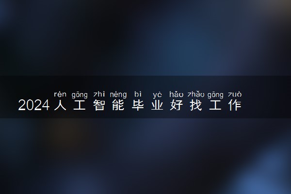 2024人工智能毕业好找工作吗 就业方向有什么