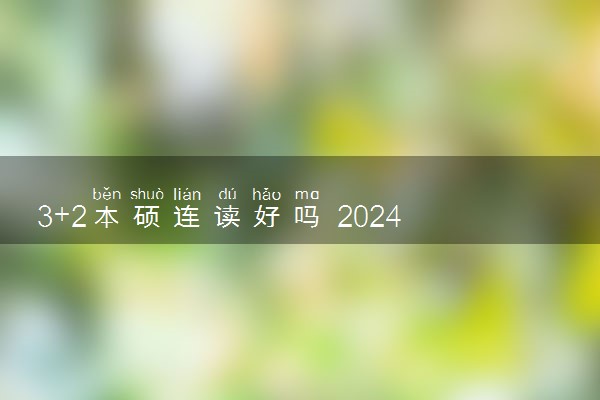 3+2本硕连读好吗 2024学费多少钱