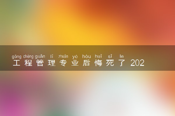 工程管理专业后悔死了 2024有哪些原因