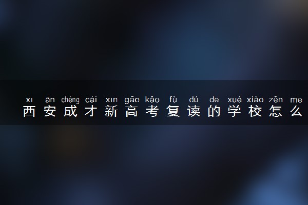 西安成才新高考复读的学校怎么样