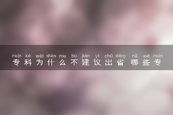 专科为什么不建议出省 哪些专业不建议报考