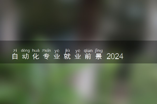 自动化专业就业前景 2024就业方向有什么