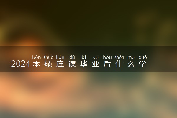 2024本硕连读毕业后什么学位 毕业有几个证