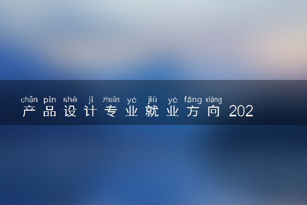 产品设计专业就业方向 2024好找工作吗