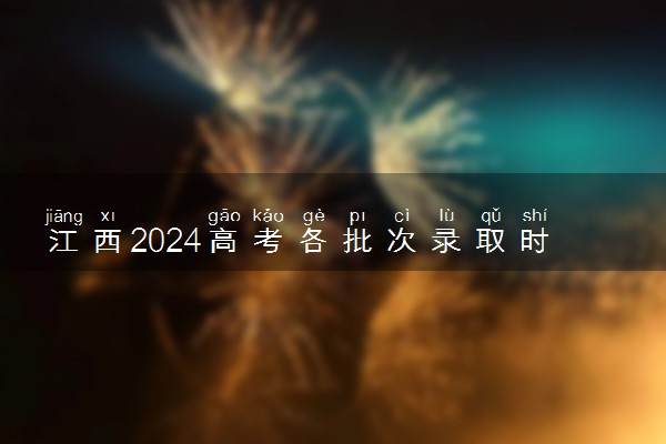 江西2024高考各批次录取时间几号 什么时候开始录取