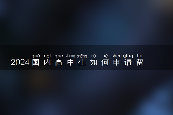 2024国内高中生如何申请留学 申请流程是什么