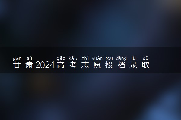 甘肃2024高考志愿投档录取状态查询方法及入口