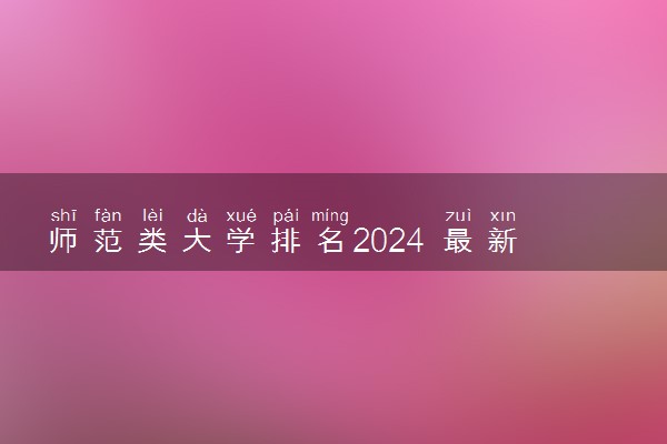 师范类大学排名2024 最新院校排行榜【完整版】