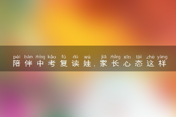 陪伴中考复读娃，家长心态这样“炼”