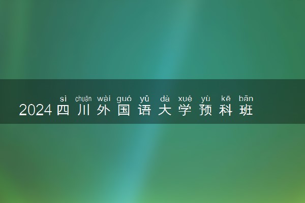 2024四川外国语大学预科班有哪些专业 怎么样