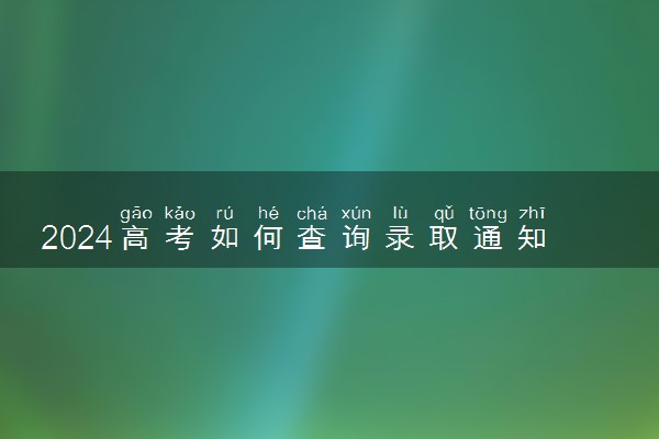 2024高考如何查询录取通知书状态 查询方法是什么