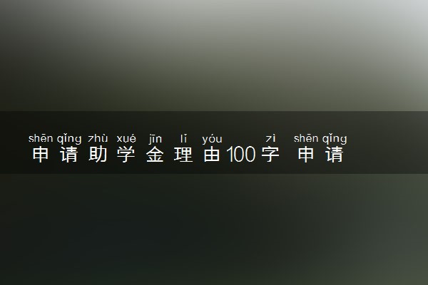 申请助学金理由100字 申请理由应该怎么写