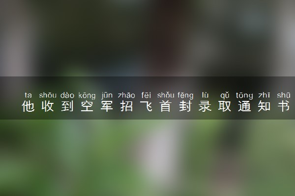 他收到空军招飞首封录取通知书 具体怎么回事