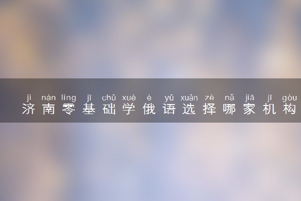 济南零基础学俄语选择哪家机构