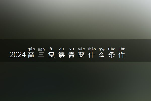 2024高三复读需要什么条件及手续 有什么注意事项