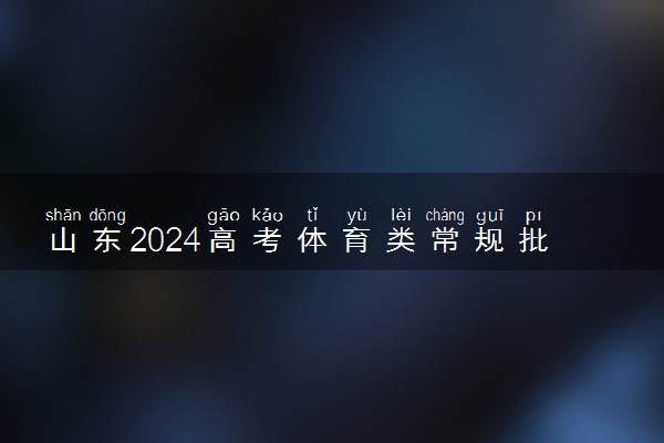 山东2024高考体育类常规批第1次志愿投档情况表公布