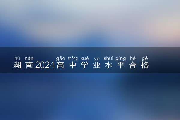 湖南2024高中学业水平合格性考试成绩查询时间 去哪里查