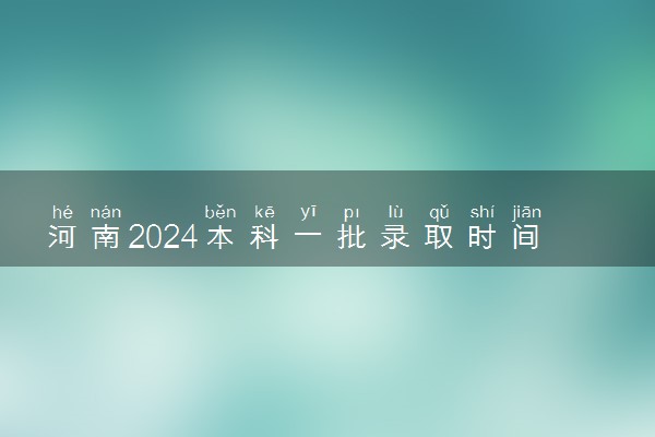 河南2024本科一批录取时间 怎么查录取状态