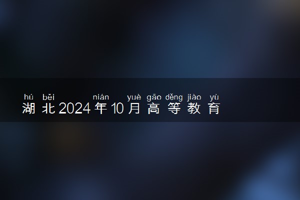 湖北2024年10月高等教育自学考试网上报名时间及报名流程