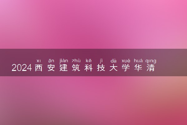 2024西安建筑科技大学华清学院各省录取分数线是多少 附历年最低分