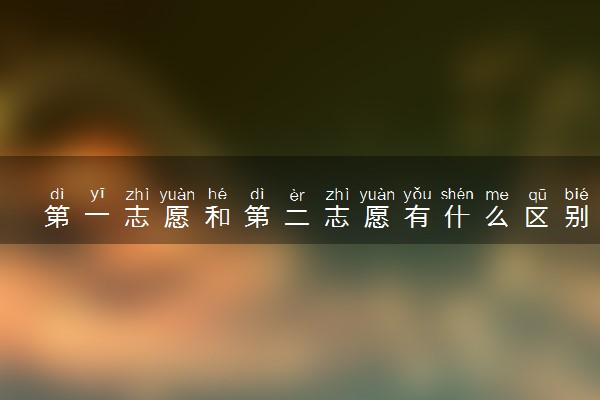 第一志愿和第二志愿有什么区别 怎么报考