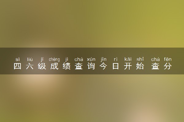 四六级成绩查询今日开始 查分时间已定