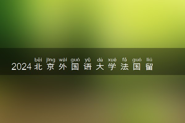 2024北京外国语大学法国留学项目值得去吗 有没有学位证