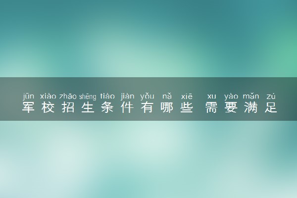 军校招生条件有哪些 需要满足哪些要求