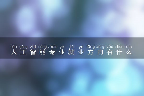 人工智能专业就业方向有什么 工资待遇怎么样