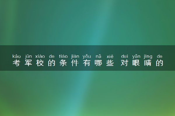 考军校的条件有哪些 对眼睛的要求是什么