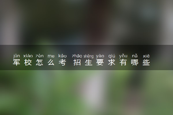 军校怎么考 招生要求有哪些