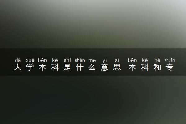 大学本科是什么意思 本科和专科的区别有哪些